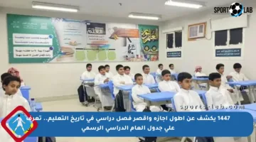 1447 يكشف عن أطول إجازة وأقصر فصل دراسي في تاريخ التعليم.. تعرف على جدول العام الدراسي الرسمي